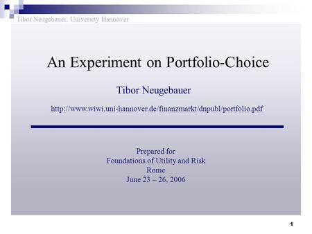 1 Tibor Neugebauer Prepared for Foundations of Utility and Risk Rome June 23 – 26, 2006 An Experiment on Portfolio-Choice