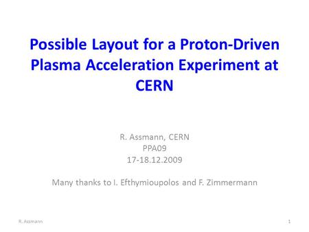 Possible Layout for a Proton-Driven Plasma Acceleration Experiment at CERN R. Assmann, CERN PPA09 17-18.12.2009 Many thanks to I. Efthymioupolos and F.