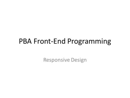 PBA Front-End Programming Responsive Design. Is there such a thing as a ”typical user” of our website…? With regards to – Screen resolution – Bandwidth.