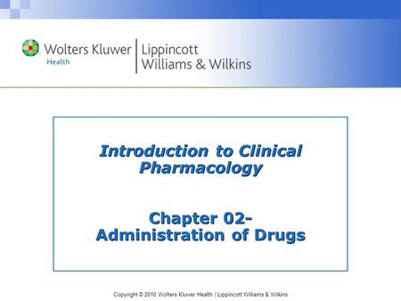 Copyright © 2010 Wolters Kluwer Health | Lippincott Williams & Wilkins Introduction to Clinical Pharmacology Chapter 02- Administration of Drugs.