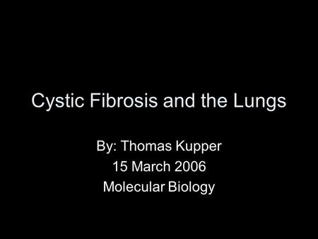 Cystic Fibrosis and the Lungs By: Thomas Kupper 15 March 2006 Molecular Biology.