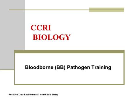 CCRI BIOLOGY Bloodborne (BB) Pathogen Training Bloodborne (BB) Pathogen Training Resouce: OSU Environmental Health and Safety.