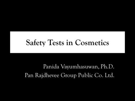 Safety Tests in Cosmetics Panida Vayumhasuwan, Ph.D. Pan Rajdhevee Group Public Co. Ltd.