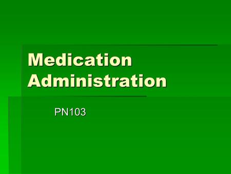 Medication Administration PN103. Medication Orders  The nurse is ethically and legally responsible for ensuring that the patient receives the correct.