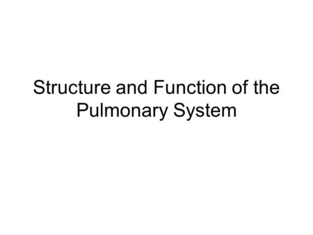 Structure and Function of the Pulmonary System. Pulmonary System Made up of two lungs –Where gas exchange takes place Airways –To get air to lungs Blood.