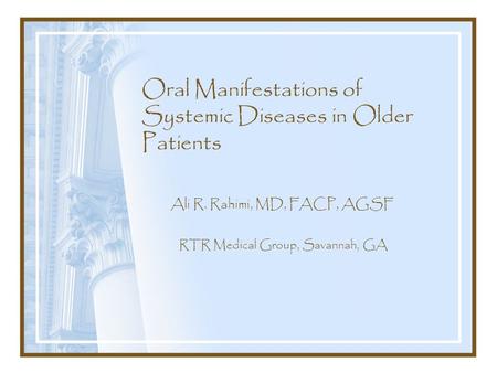 Oral Manifestations of Systemic Diseases in Older Patients Ali R. Rahimi, MD, FACP, AGSF RTR Medical Group, Savannah, GA.