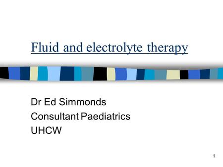1 Fluid and electrolyte therapy Dr Ed Simmonds Consultant Paediatrics UHCW.