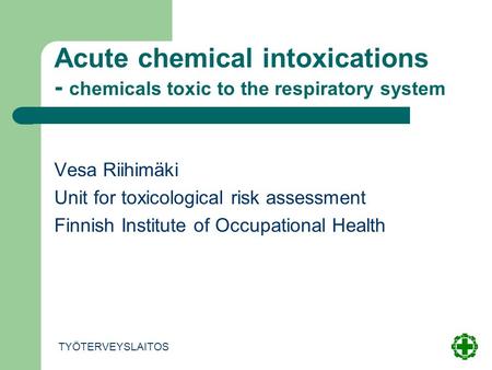 Acute chemical intoxications - chemicals toxic to the respiratory system Vesa Riihimäki Unit for toxicological risk assessment Finnish Institute of Occupational.