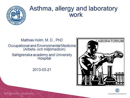 Mathias Holm, M. D., PhD Occupational and Environmental Medicine (Arbets- och miljömedicin) Sahlgrenska academy and University Hospital 2013-03-21 Asthma,