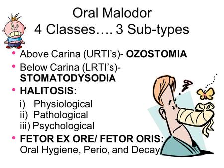 Oral Malodor 4 Classes…. 3 Sub-types Above Carina (URTI’s)- OZOSTOMIA Below Carina (LRTI’s)- STOMATODYSODIA HALITOSIS: i) Physiological ii) Pathological.