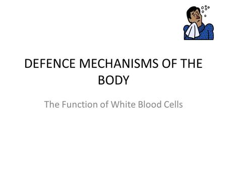 DEFENCE MECHANISMS OF THE BODY The Function of White Blood Cells.