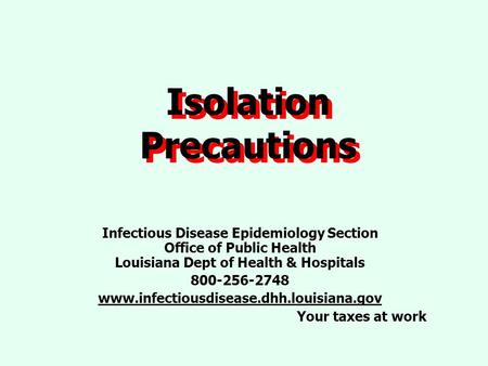Isolation Precautions Infectious Disease Epidemiology Section Office of Public Health Louisiana Dept of Health & Hospitals 800-256-2748 www.infectiousdisease.dhh.louisiana.gov.