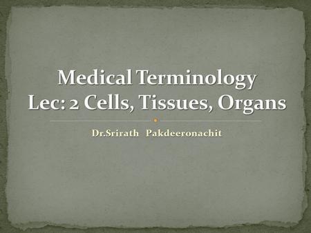 Dr.Srirath Pakdeeronachit.  List the simplest to the most complex levels of a living organism.  Describe the main parts of a cell.  Label a diagram.