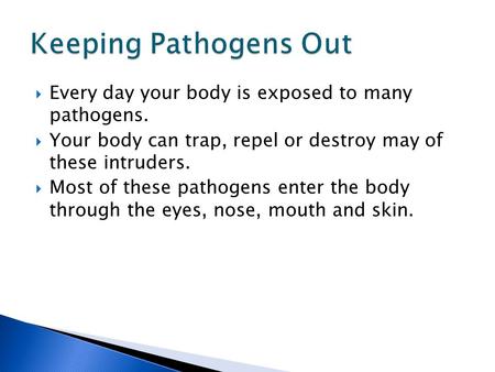 Keeping Pathogens Out Every day your body is exposed to many pathogens. Your body can trap, repel or destroy may of these intruders. Most of these pathogens.