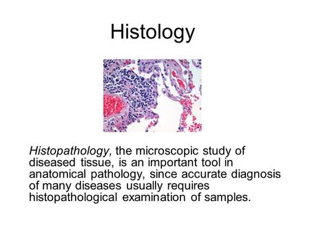 Histology Histopathology, the microscopic study of diseased tissue, is an important tool in anatomical pathology, since accurate diagnosis of many diseases.