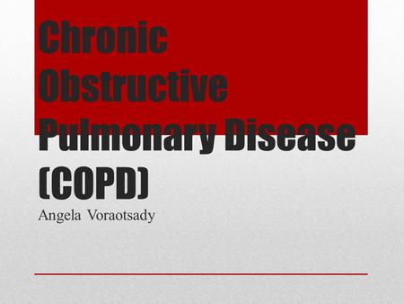Chronic Obstructive Pulmonary Disease (COPD) Angela Voraotsady.