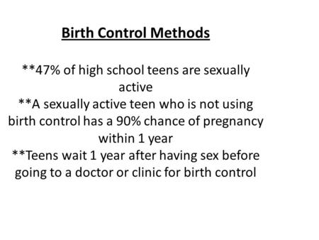 Birth Control Methods. 47% of high school teens are sexually active