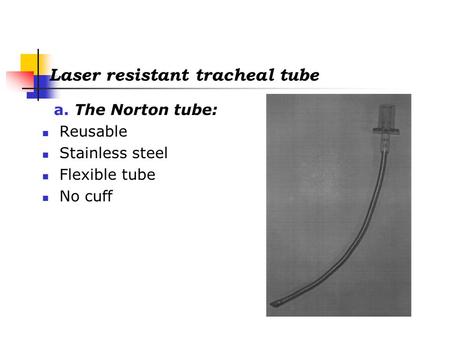 Laser resistant tracheal tube a. The Norton tube: Reusable Stainless steel Flexible tube No cuff.