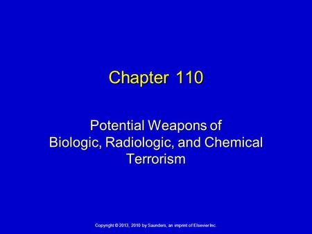 Copyright © 2013, 2010 by Saunders, an imprint of Elsevier Inc. Chapter 110 Potential Weapons of Biologic, Radiologic, and Chemical Terrorism.