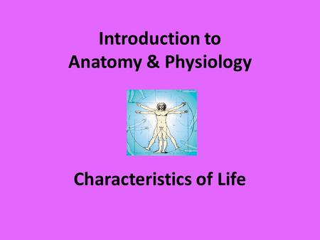 Introduction to Anatomy & Physiology Characteristics of Life