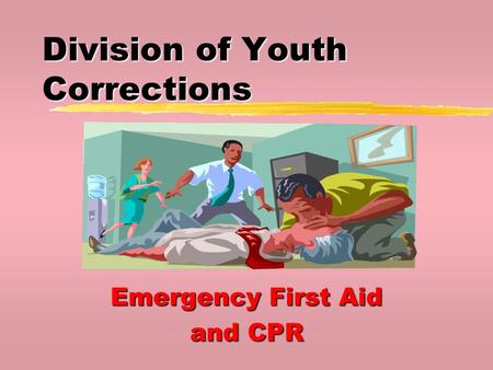 Division of Youth Corrections Emergency First Aid and CPR.