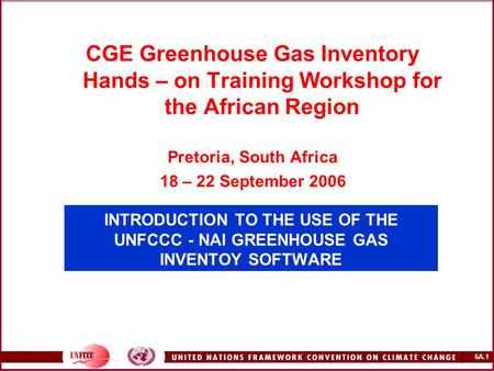 6A.1 1 INTRODUCTION TO THE USE OF THE UNFCCC - NAI GREENHOUSE GAS INVENTOY SOFTWARE CGE Greenhouse Gas Inventory Hands – on Training Workshop for the African.