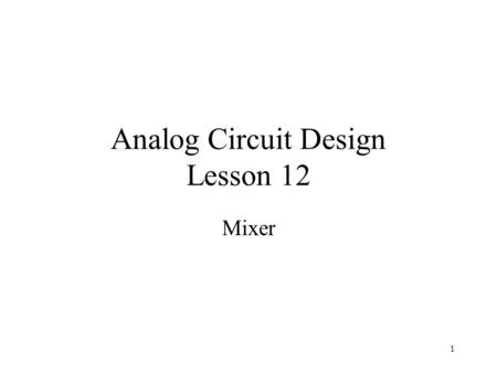 1 Analog Circuit Design Lesson 12 Mixer. 2 A mixer is a circuit which multiplies two signals and. That is, if the inputs are and, output will be.