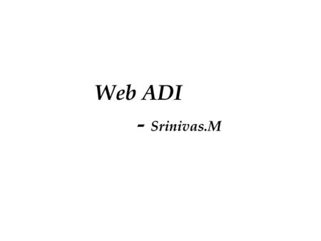 Web ADI - Srinivas.M. Purpose Data upload into Oracle Applications Solution: Web ADI brings Oracle E-Business Suite functionality to a spreadsheet, where.