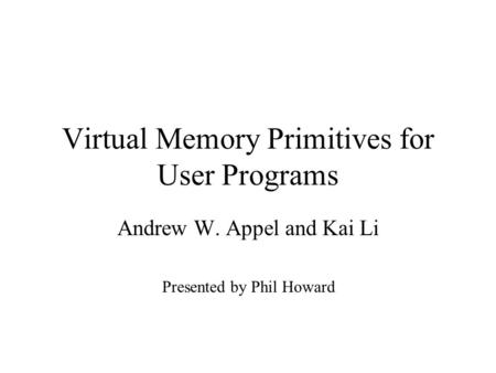 Virtual Memory Primitives for User Programs Andrew W. Appel and Kai Li Presented by Phil Howard.