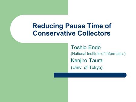 Reducing Pause Time of Conservative Collectors Toshio Endo (National Institute of Informatics) Kenjiro Taura (Univ. of Tokyo)