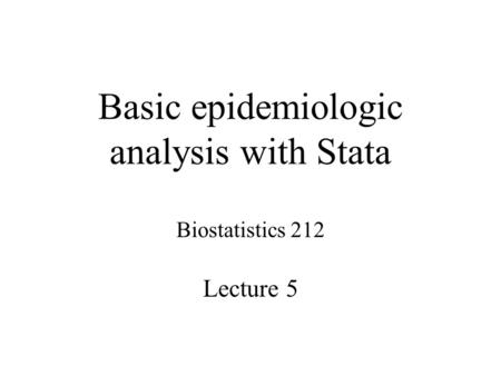 Basic epidemiologic analysis with Stata Biostatistics 212 Lecture 5.