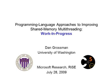 Programming-Language Approaches to Improving Shared-Memory Multithreading: Work-In-Progress Dan Grossman University of Washington Microsoft Research, RiSE.