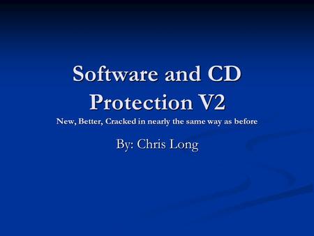 Software and CD Protection V2 New, Better, Cracked in nearly the same way as before By: Chris Long.
