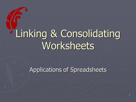 1 Linking & Consolidating Worksheets Applications of Spreadsheets.