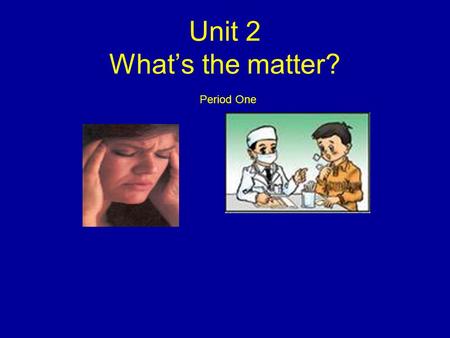 Unit 2 What’s the matter? Period One.