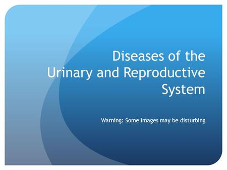 Diseases of the Urinary and Reproductive System Warning: Some images may be disturbing.