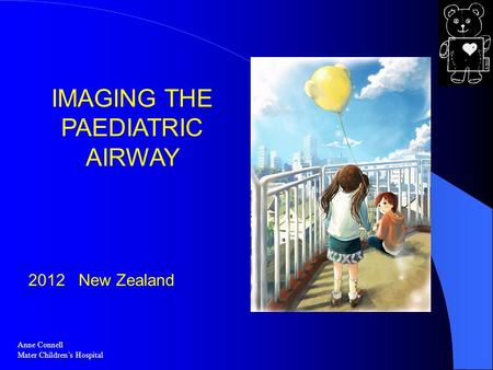 Anne Connell Mater Children’s Hospital 2012 New Zealand IMAGING THE PAEDIATRIC AIRWAY.