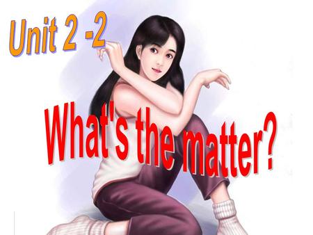 Unit 2 -2 What's the matter?.