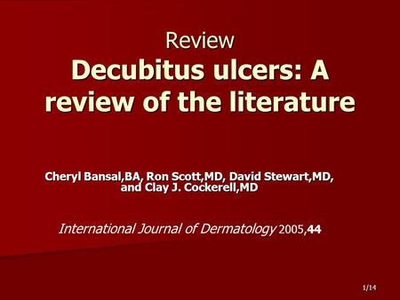 1/14 Review Decubitus ulcers: A review of the literature Cheryl Bansal,BA, Ron Scott,MD, David Stewart,MD, and Clay J. Cockerell,MD International Journal.