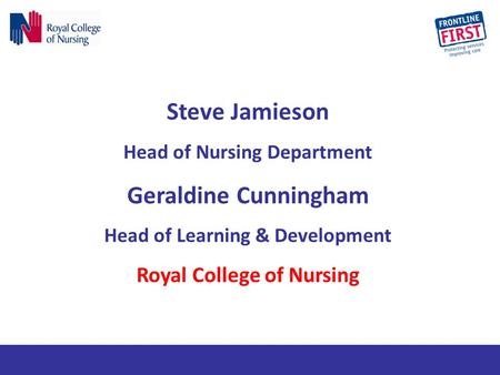 Steve Jamieson Head of Nursing Department Geraldine Cunningham Head of Learning & Development Royal College of Nursing.