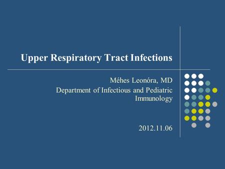 Upper Respiratory Tract Infections Méhes Leonóra, MD Department of Infectious and Pediatric Immunology 2012.11.06.