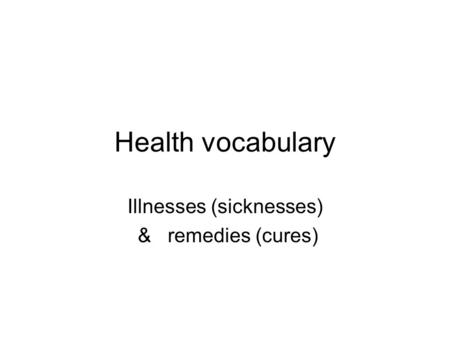Health vocabulary Illnesses (sicknesses) & remedies (cures)