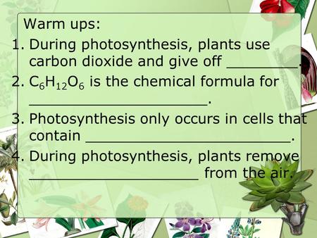 Warm ups: During photosynthesis, plants use carbon dioxide and give off ________. C6H12O6 is the chemical formula for ____________________. Photosynthesis.