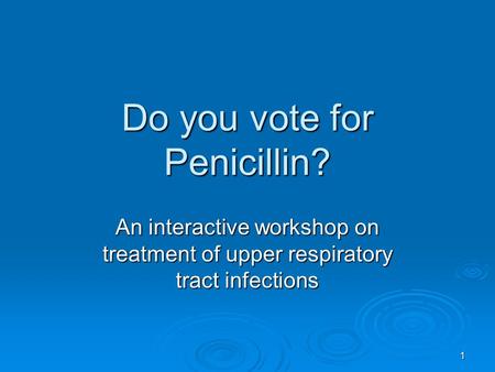 1 Do you vote for Penicillin? An interactive workshop on treatment of upper respiratory tract infections.