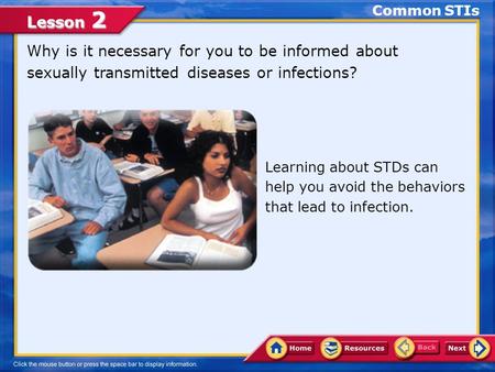Common STIs Why is it necessary for you to be informed about sexually transmitted diseases or infections? Learning about STDs can help you avoid the behaviors.