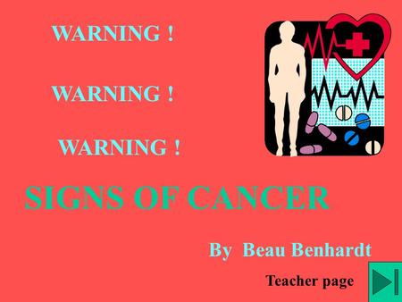 WARNING ! WARNING ! WARNING ! SIGNS OF CANCER By Beau Benhardt Teacher page.