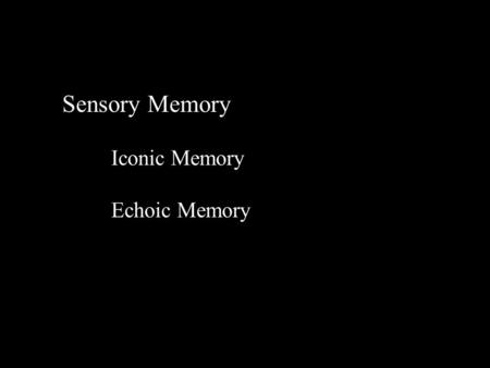 Sensory Memory Iconic Memory Echoic Memory. Iconic Memory What is the evidence? Subjective experience Objective measurements Judge duration of a light.