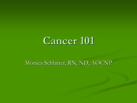 Cancer 101 Monica Schlatter, RN, ND, AOCNP. Types of Cancer AIDS- related malignancies AIDS- related malignancies Bone and soft tissue sarcoma Bone and.