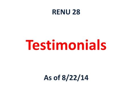 RENU 28 Testimonials As of 8/22/14.