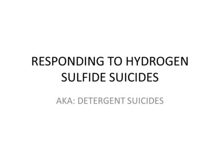 RESPONDING TO HYDROGEN SULFIDE SUICIDES AKA: DETERGENT SUICIDES.
